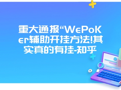 重大通报“WePoKer辅助开挂方法!其实真的有挂-知乎