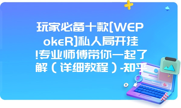 玩家必备十款[WEPokeR]私人局开挂!专业师傅带你一起了解（详细教程）-知乎