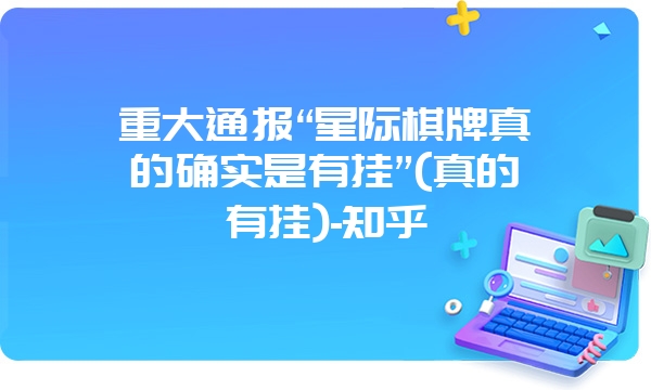 重大通报“星际棋牌真的确实是有挂”(真的有挂)-知乎