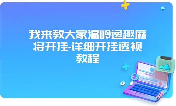 我来教大家温岭逸趣麻将开挂-详细开挂透视教程