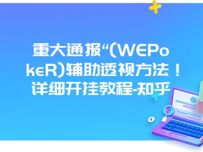 重大通报“(WEPokeR)辅助透视方法！详细开挂教程-知乎