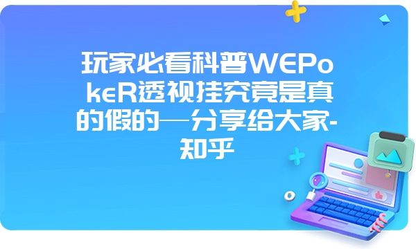 玩家必看科普WEPokeR透视挂究竟是真的假的—分享给大家-知乎