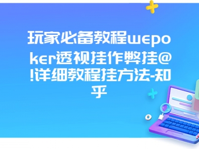 玩家必备教程wepoker透视挂作弊挂@!详细教程挂方法-知乎