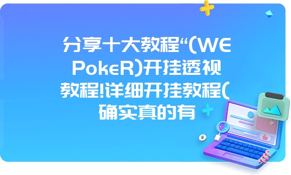 分享十大教程“(WEPokeR)开挂透视教程!详细开挂教程(确实真的有