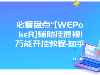 必看盘点“[WEPokeR]辅助挂透视!万能开挂教程-知乎