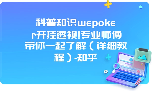 科普知识wepoker开挂透视!专业师傅带你一起了解（详细教程）-知乎