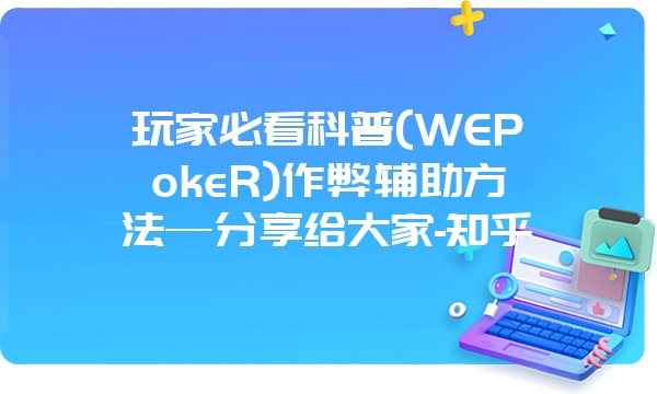 玩家必看科普(WEPokeR)作弊辅助方法—分享给大家-知乎