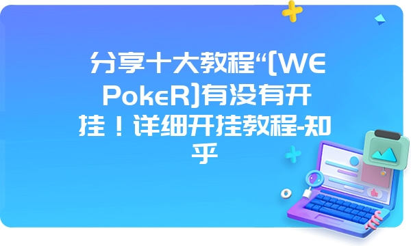 分享十大教程“[WEPokeR]有没有开挂！详细开挂教程-知乎