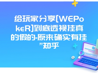 给玩家分享[WEPokeR]到底透视挂真的假的-原来确实有挂”知乎