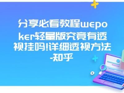 分享必看教程wepoker轻量版究竟有透视挂吗!详细透视方法-知乎