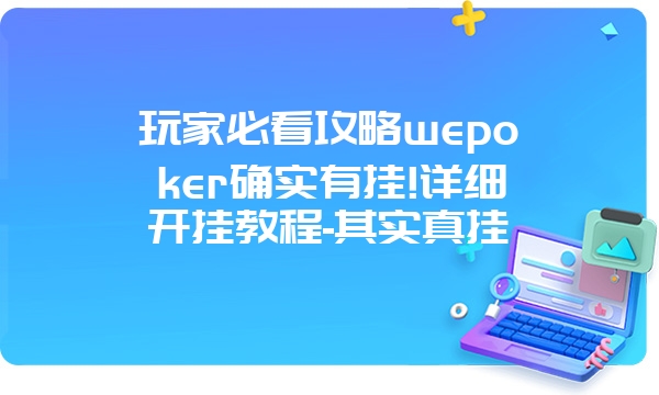 玩家必看攻略wepoker确实有挂!详细开挂教程-其实真挂