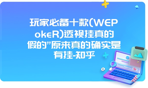 玩家必备十款(WEPokeR)透视挂真的假的”原来真的确实是有挂-知乎