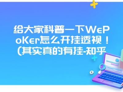 给大家科普一下WePoKer怎么开挂透视！(其实真的有挂-知乎