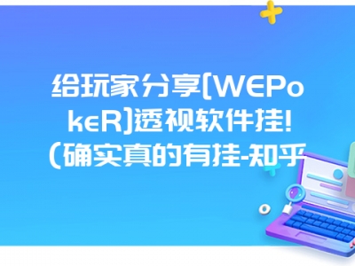 给玩家分享[WEPokeR]透视软件挂!(确实真的有挂-知乎