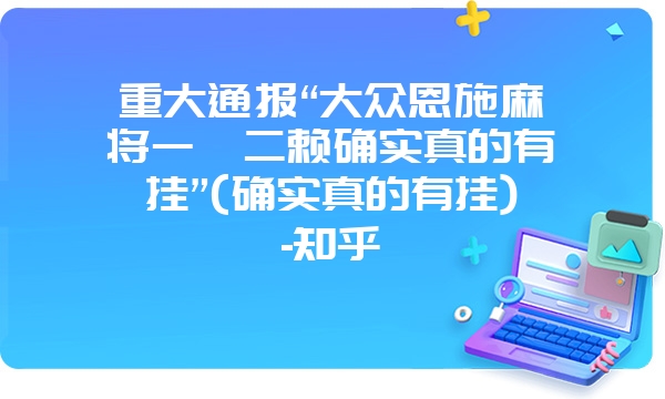 重大通报“大众恩施麻将一痞二赖确实真的有挂”(确实真的有挂)-知乎