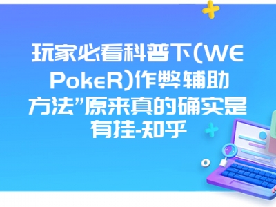 玩家必看科普下(WEPokeR)作弊辅助方法”原来真的确实是有挂-知乎