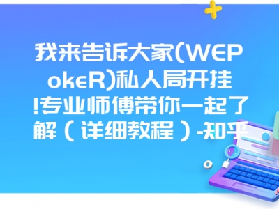 我来告诉大家(WEPokeR)私人局开挂!专业师傅带你一起了解（详细教程）-知乎