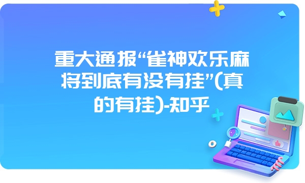 重大通报“雀神欢乐麻将到底有没有挂”(真的有挂)-知乎