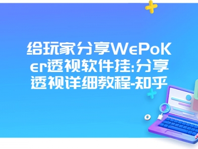 给玩家分享WePoKer透视软件挂:分享透视详细教程-知乎