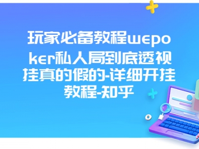 玩家必备教程wepoker私人局到底透视挂真的假的-详细开挂教程-知乎