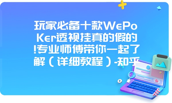 玩家必备十款WePoKer透视挂真的假的!专业师傅带你一起了解（详细教程）-知乎