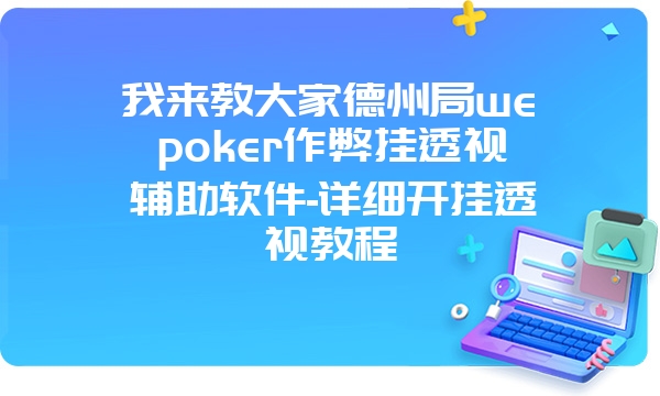 我来教大家德州局wepoker作弊挂透视辅助软件-详细开挂透视教程