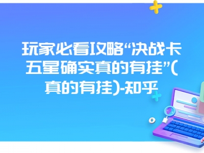 玩家必看攻略“决战卡五星确实真的有挂”(真的有挂)-知乎