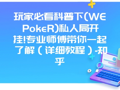 玩家必看科普下(WEPokeR)私人局开挂!专业师傅带你一起了解（详细教程）-知乎