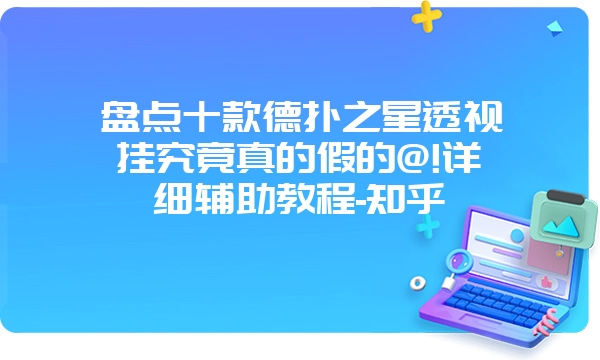 盘点十款德扑之星透视挂究竟真的假的@!详细辅助教程-知乎