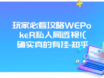 玩家必看攻略WEPokeR私人局透视!(确实真的有挂-知乎