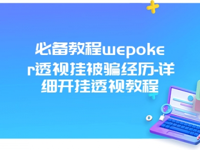 必备教程wepoker透视挂被骗经历-详细开挂透视教程