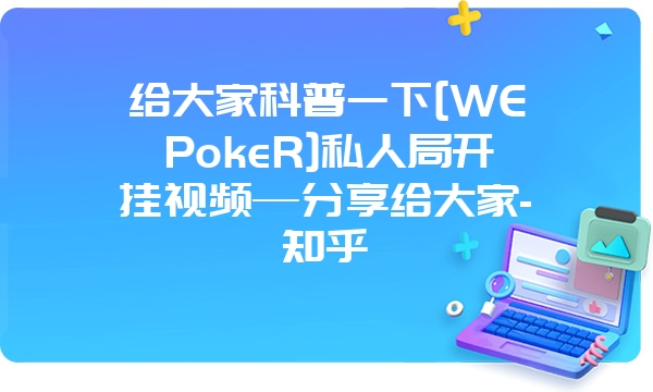 给大家科普一下[WEPokeR]私人局开挂视频—分享给大家-知乎