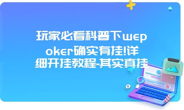 玩家必看科普下wepoker确实有挂!详细开挂教程-其实真挂