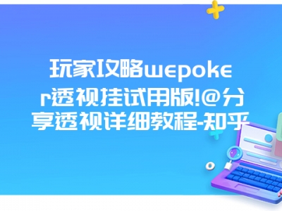 玩家攻略wepoker透视挂试用版!@分享透视详细教程-知乎