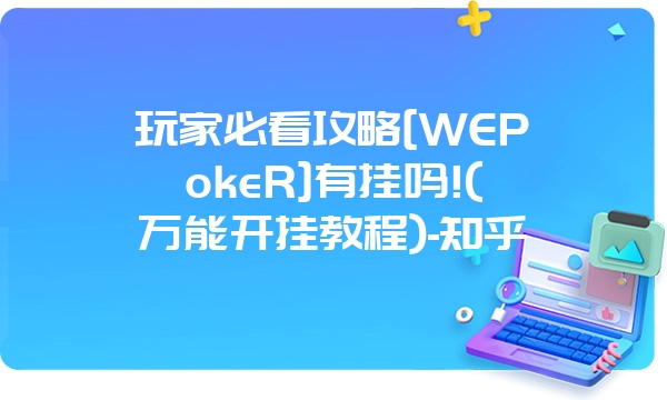 玩家必看攻略[WEPokeR]有挂吗!(万能开挂教程)-知乎