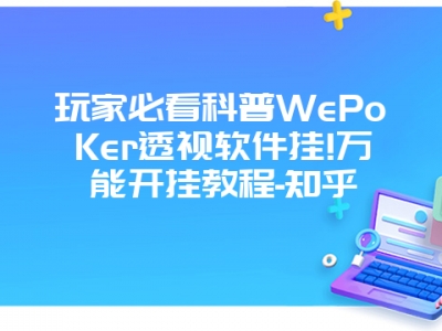 玩家必看科普WePoKer透视软件挂!万能开挂教程-知乎