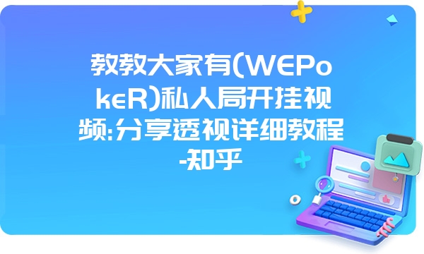 教教大家有(WEPokeR)私人局开挂视频:分享透视详细教程-知乎