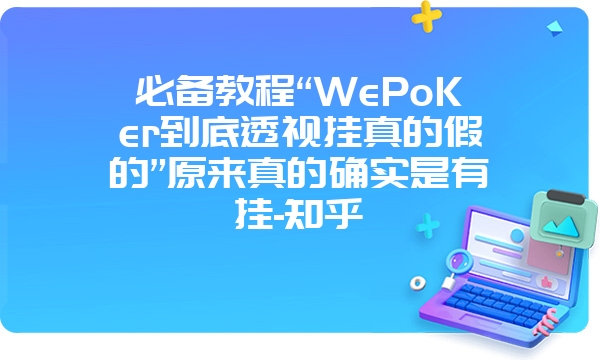 必备教程“WePoKer到底透视挂真的假的”原来真的确实是有挂-知乎