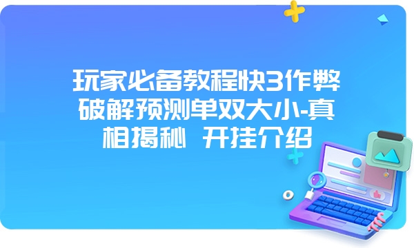 玩家必备教程快3作弊破解预测单双大小-真相揭秘 开挂介绍