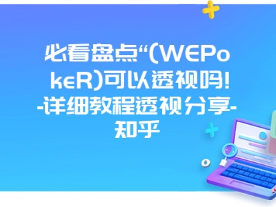 必看盘点“(WEPokeR)可以透视吗!-详细教程透视分享-知乎