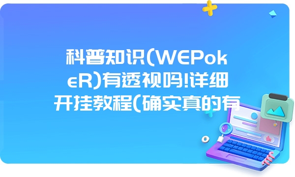 科普知识(WEPokeR)有透视吗!详细开挂教程(确实真的有