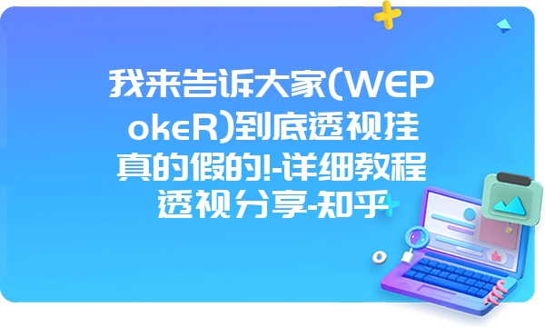 我来告诉大家(WEPokeR)到底透视挂真的假的!-详细教程透视分享-知乎