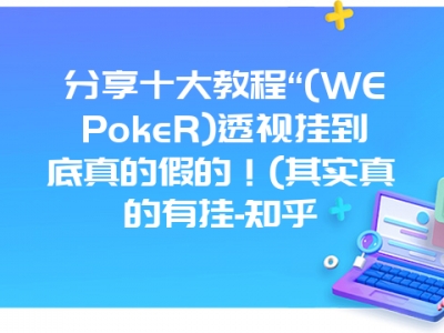 分享十大教程“(WEPokeR)透视挂到底真的假的！(其实真的有挂-知乎