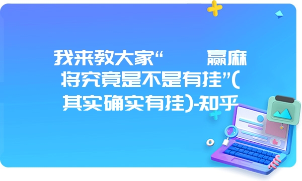 我来教大家“啪啪赢麻将究竟是不是有挂”(其实确实有挂)-知乎