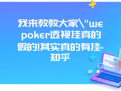 我来教教大家"wepoker透视挂真的假的!其实真的有挂-知乎