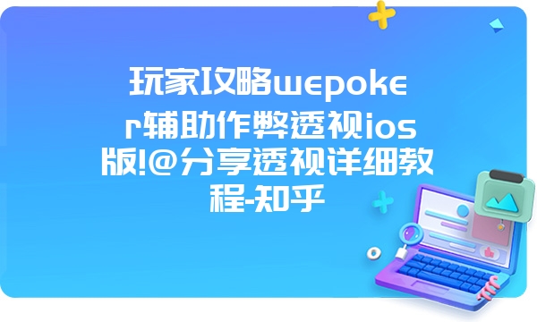 玩家攻略wepoker辅助作弊透视ios版!@分享透视详细教程-知乎