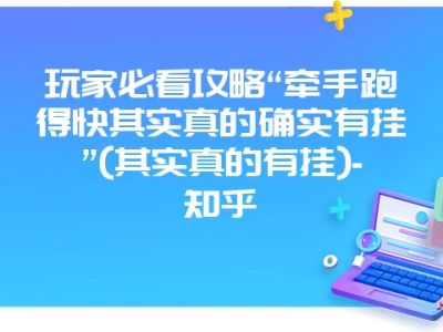 玩家必看攻略“牵手跑得快其实真的确实有挂”(其实真的有挂)-知乎