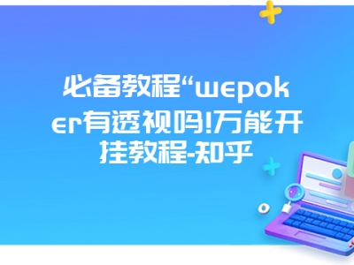 必备教程“wepoker有透视吗!万能开挂教程-知乎