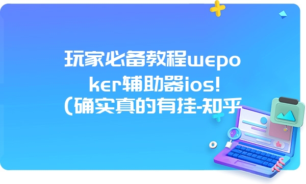 玩家必备教程wepoker辅助器ios!(确实真的有挂-知乎