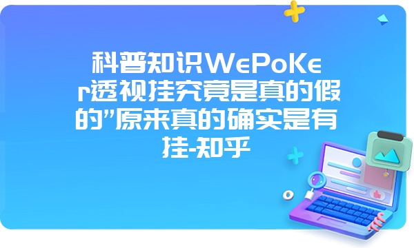 科普知识WePoKer透视挂究竟是真的假的”原来真的确实是有挂-知乎